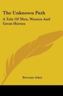 The Unknown Path: A Tale of Men, Women and Great Horses di Bertram Atkey edito da Kessinger Publishing