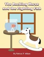 The Rocking Horse and the Fighting Fish di Patricia P. Wilson edito da America Star Books