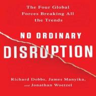 No Ordinary Disruption: The Four Global Forces Breaking All the Trends di Richard Dobbs, James Manyika, Jonathan Woetzel edito da Gildan Media Corporation
