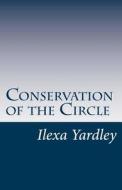 Conservation of the Circle di Ilexa Yardley edito da Createspace
