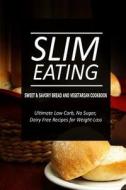Slim Eating - Sweet & Savory Breads and Vegetarian Cookbook: Skinny Recipes for Fat Loss and a Flat Belly di Slim Eating edito da Createspace
