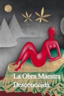 La Obra Maestra Desconocida: The Unknown Masterpiece (Spanish Edition) di Honore De Balzac edito da Createspace Independent Publishing Platform