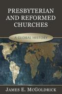 Presbyterian & Reformed Churches: A Global History di James Edward McGoldrick edito da REFORMATION HERITAGE BOOKS