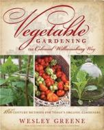 Vegetable Gardening the Colonial Williamsburg Way: 18th-Century Methods for Today's Organic Gardeners di Wesley Greene edito da Rodale Books