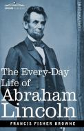 The Every-Day Life of Abraham Lincoln di Francis Fisher Browne edito da Cosimo Classics