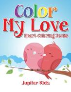 Color My Love: Heart Coloring Books di Jupiter Kids edito da SPEEDY PUB LLC