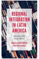 Regional Integration in Latin America: Dynamics of the Pacific Alliance di Monica Blanco-Jiménez, Jesús Cruz Alvarez edito da EMERALD GROUP PUB