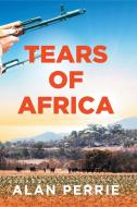 Tears of Africa di Alan Perrie edito da New Generation Publishing
