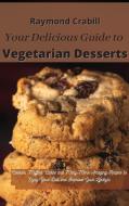 Your Delicious Guide to Vegetarian Desserts: Cookies, Muffins, Cakes and Many More Amazing Recipes to Enjoy Your Diet and Improve Your Lifestyle di Raymond Crabill edito da LIGHTNING SOURCE INC