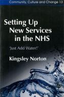 Norton, K: Setting Up New Services in the NHS di Kingsley Norton edito da Jessica Kingsley Publishers