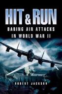 Hit and Run: Daring Air Attacks in World War II di Robert Jackson edito da PEN & SWORD AVIATION