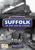 Suffolk In The Age Of Steam di Robin Jones edito da Countryside Books