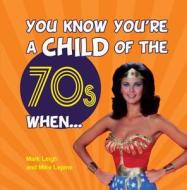 You Know You\'re A Child Of The 70s When... di Mark Leigh, Mike Lepine edito da Summersdale Publishers