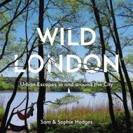 Wild London di Sam Hodges, Sophie Hodges edito da Random House UK Ltd