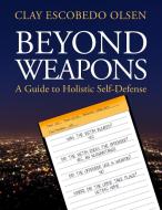 Beyond Weapons - A Guide to Holistic Self-Defense di Clay Escobedo Olsen edito da SkillBites LLC