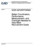 Dod Advertising: Better Coordination, Performance Measurement, and Oversight Needed to Help Meet Recruitment Goals di United States Government Account Office edito da Createspace Independent Publishing Platform