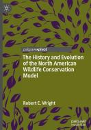 The History And Evolution Of The North American Wildlife Conservation Model di Robert E. Wright edito da Springer International Publishing AG