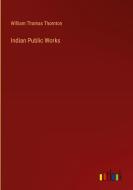 Indian Public Works di William Thomas Thornton edito da Outlook Verlag
