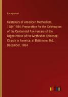 Centenary of American Methodism, 1784-1884: Preparation for the Celebration of the Centennial Anniversary of the Organization of the Methodist Episcop di Anonymous edito da Outlook Verlag