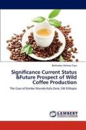Significance Current Status &Future Prospect of Wild Coffee Production di Befikadou Melesse Taye edito da LAP Lambert Academic Publishing