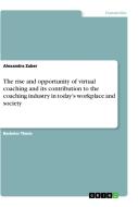 The rise and opportunity of virtual coaching and its contribution to the coaching industry in today's workplace and soci di Alexandra Zuber edito da GRIN Verlag