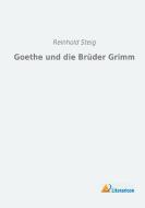 Goethe und die Brüder Grimm di Reinhold Steig edito da Literaricon Verlag