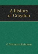 A History Of Croydon di G Steinman Steinman edito da Book On Demand Ltd.