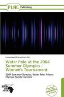 Water Polo at the 2004 Summer Olympics - Women's Tournament edito da Placpublishing