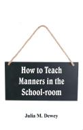 How to Teach Manners in the School-room di Julia M. Dewey edito da Alpha Editions