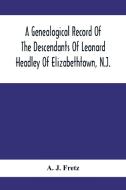 A Genealogical Record Of The Descendants Of Leonard Headley Of Elizabethtown, N.J. di A. J. Fretz edito da Alpha Editions