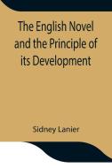 The English Novel and the Principle of its Development di Sidney Lanier edito da Alpha Editions