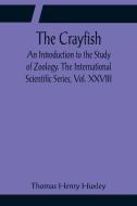 The Crayfish; An Introduction to the Study of Zoology. The International Scientific Series, Vol. XXVIII di Thomas Henry Huxley edito da Alpha Editions