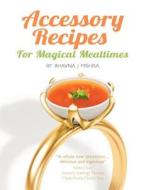 Accessory Recipes for Magical Mealtimes: Learn to Accessorize Your Everyday Meals with Some Quick and Delicious International Side Dishes di Bhavna J. Mishra edito da WWW.Accessoryrecipes.com