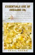 Essentials Use Of Oregano Oil di Rhema Grail Rhema edito da Independently Published