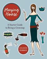 Playing House: A Starter Guide to Being a Grown-Up di Celeste Perron edito da HARPER RESOURCE
