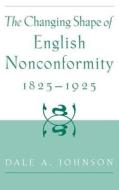 The Changing Shape of English Nonconformity, 1825-1925 di Dale A. Johnson edito da OXFORD UNIV PR