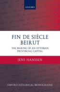 Fin de Siecle Beirut: The Making of an Ottoman Provincial Capital di Jens Hanssen edito da OXFORD UNIV PR