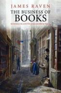 The Business of Books - Booksellers and the English Book Trade 1450-1850 di James Raven edito da Yale University Press