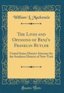 The Lives and Opinions of Benj'n Franklin Butler: United States District Attorney for the Southern District of New-York (Classic Reprint) di William L. MacKenzie edito da Forgotten Books