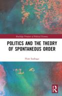 Politics And The Theory Of Spontaneous Order di Piotr Szafruga edito da Taylor & Francis Ltd