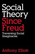 Social Theory Since Freud di Anthony Elliott edito da Taylor & Francis Ltd