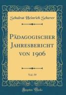 Pdagogischer Jahresbericht Von 1906, Vol. 59 (Classic Reprint) di Schulrat Heinrich Scherer edito da Forgotten Books