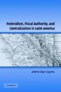 Federalism, Fiscal Authority, and Centralization in Latin America di Alberto Diaz-Cayeros edito da Cambridge University Press