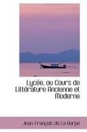 Lyc E, Ou Cours De Litt Rature Ancienne Et Moderne di Jean-Francois De La Harpe edito da Bibliolife