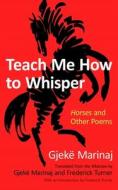 Teach Me How to Whisper: Horses and Other Poems di Gjekë Marinaj edito da SYRACUSE UNIV PR