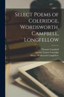 Select Poems of Coleridge, Wordsworth, Campbell, Longfellow [microform] di Thomas Campbell, Samuel Taylor Coleridge, Henry Wadsworth Longfellow edito da LIGHTNING SOURCE INC