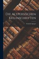 Die Altpersischen Keilinschriften di Friedrich Spiegel edito da LEGARE STREET PR