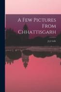 A Few Pictures From Chhattisgarh di J. J. Lohr edito da LEGARE STREET PR