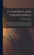 Economics and Jurisprudence: An Address by Henry C. Adams, President of the American Economic Association, Delivered at the Meeting of the Associat di Henry Carter Adams edito da LEGARE STREET PR