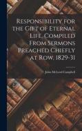 Responsibility for the Gift of Eternal Life, Compiled From Sermons Preached Chiefly at Row, 1829-31 di John Mcleod Campbell edito da LEGARE STREET PR